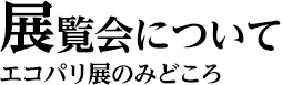 展覧会について　エコパリ展のみどころ