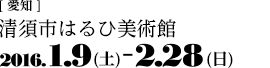 [愛知]清須市はるひ美術館　2016.1.9-2.28