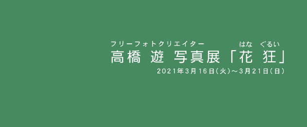 高橋 遊 写真展「花狂」